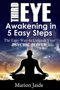 Download Third Eye Awakening In 5 Easy Steps: The Easy Way to Unleash Your Psychic Power and Open the Third Eye Chakra (New Age Healing for Modern Life Book 3) pdf, epub, ebook