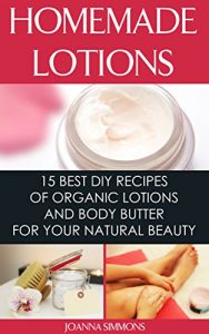 Download Homemade Lotions: 15 Best DIY Recipes of Organic Lotions and Body Butter for Your Natural Beauty: (Beauty, Organic Cosmetics, Body Care) (Homemade Solutions For Health And Beauty) pdf, epub, ebook