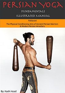 Download Persian Yoga – Fundamentals Illustrated Manual: Pahlavani – The Physical Conditioning Arts of Ancient Persian Warriors & Modern Persian Wrestlers. (Persian Yoga Illustrated Manuals Book 1) pdf, epub, ebook