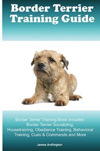 Download Border Terrier Training Guide. Border Terrier Training Book Includes: Border Terrier Socializing, Housetraining, Obedience Training, Behavioral Training, Cues & Commands and More pdf, epub, ebook