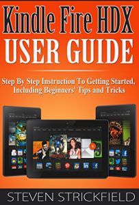 Download Kindle Fire HDX User Guide: Step By Step Instruction To Getting Started Including Beginners’ Tips and Tricks pdf, epub, ebook