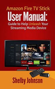 Download Amazon Fire TV Stick User Manual: Guide to Help Unleash Your Streaming Media Device pdf, epub, ebook