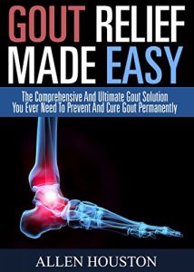 Download Gout Relief Made Easy: The Comprehensive And Ultimate Gout Solution You Ever Need To Prevent And Cure Gout Permanently pdf, epub, ebook