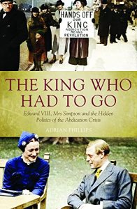 Download The King Who Had To Go: Edward VIII, Mrs Simpson and the Hidden Politi of the Abdication Crisis pdf, epub, ebook