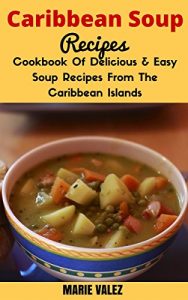 Download Caribbean Soup Recipes: Cookbook Of Delicious and Easy Recipes From The Caribbean Islands (Cooking Caribbean Style) pdf, epub, ebook