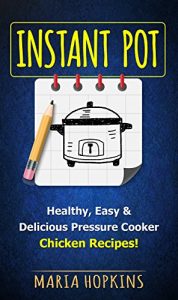 Download INSTANT POT COOKBOOK: Healthy, Easy & Delicious Pressure Cooker Chicken Recipes! (Instant Pot Slow Cooker -Electric pressure cooker cookbook Book 2) pdf, epub, ebook