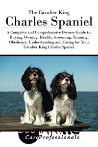 Download The Cavalier King Charles Spaniel: A Complete and Comprehensive Owners Guide to: Buying, Owning, Health, Grooming, Training, Obedience, Understanding and … Caring for a Dog from a Puppy to Old Age) pdf, epub, ebook