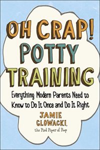 Download Oh Crap! Potty Training: Everything Modern Parents Need to Know  to Do It Once and Do It Right pdf, epub, ebook