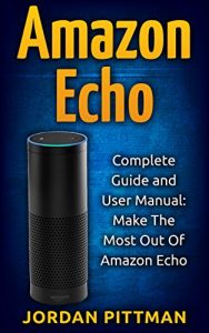 Download Amazon Echo: Complete User Manual and Guide: Make The Most Out Of Amazon Echo (Amazon Echo Alexa Kit, Amazon Prime, Simple User Guide, Web Services) pdf, epub, ebook