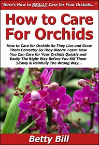 Download How to Care for Orchids So They Live & Grow Them Correctly So They Bloom: Learn How You Can Care for Your Orchids Quickly & Easily The Right Way Before You Kill Them Slowly & Painfully The Wrong Way pdf, epub, ebook