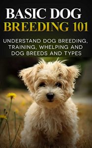 Download Dogs: Dog Breeding 101 (for Beginners) – Understand Dog Training, Training, Whelping and Dog Breeds and Types (Dog Breeds Books – Dog Breeding and Whelping) pdf, epub, ebook
