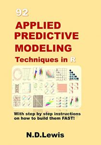 Download 92 Applied Predictive Modeling Techniques in R: With step by step instructions on how to build them FAST! pdf, epub, ebook