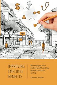 Download Improving Employee Benefits: Why employees fail to use their benefits and how behavioral economics can help pdf, epub, ebook