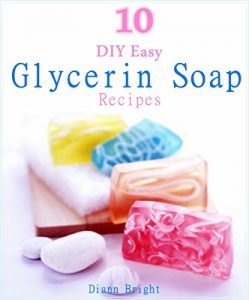 Download 10 DIY Easy Glycerin Soap Recipes: Make Your Own Homemade Melt and Pour Basic Glycerin Soaps From Natural Ingredients With Very Easy Simple Steps pdf, epub, ebook