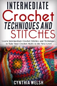 Download Intermediate Crochet Techniques and Stitches: Learn Intermediate Crochet Stitches and Techniques to Take Your Crochet Skills to the Next Level pdf, epub, ebook