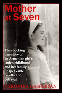 Download Mother at Seven: The Shocking True Story of an Armenian Girl’s Stolen Childhood  and Her Family’s Unspeakable, Cruel Betrayal pdf, epub, ebook