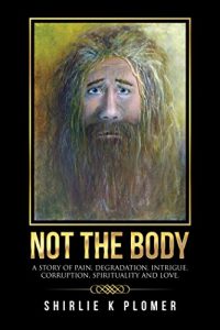 Download NOT the BODY: A Story of Pain, Degradation, Intrigue, Corruption, Spirituality and Love. pdf, epub, ebook