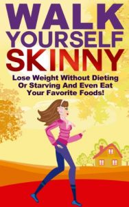 Download Walk Yourself Skinny: Lose Weight Without Dieting or Starving and Even Eat Your Favorite Foods! (Lose Weight, Burn Fat Walking, Weight Loss And Get Thin Series) pdf, epub, ebook