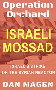 Download Israeli Mossad: Operation Orchard Israel’s Strike On The Syrian Reactor pdf, epub, ebook