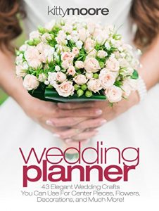 Download Wedding Planner (3rd Edition): 43 Elegant Wedding Crafts You Can Use For Center Pieces, Flowers, Decorations, And Much More! pdf, epub, ebook