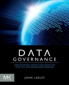 Download Data Governance: How to Design, Deploy and Sustain an Effective Data Governance Program (The Morgan Kaufmann Series on Business Intelligence) pdf, epub, ebook