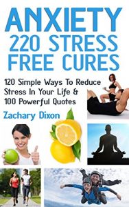 Download Anxiety: 220 Stress Free Cures: 120 Simple Ways To Reduce Stress In Your Life & 100 Powerful Quotes (BONUS-45Minute Life Coaching Session. Anxiety Relief, Anxiety Free, Anxiety Cure) pdf, epub, ebook