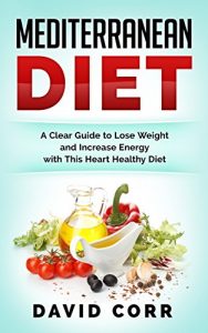 Download Mediterranean Diet: A Clear Guide To Lose Weight & Increase Energy With This Heart Healthy Diet: (Mediterranean Cookbook, Mediterranean Recipes, Anti Inflammatory Diet) pdf, epub, ebook