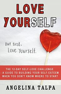Download Love Yourself: The 12-Day Self-Love Challenge – A guide to building your self-esteem when you don’t know where to start (how to love yourself, love yourself … depends on it, self esteem hep, acceptance) pdf, epub, ebook