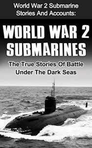 Download World War 2 Submarines: World War 2 Submarine Stories And Accounts: The True Stories Of Battle Under The Dark Seas (World War 2 Technology, World War 2 Stories, World War 2 Submarine Stories) pdf, epub, ebook