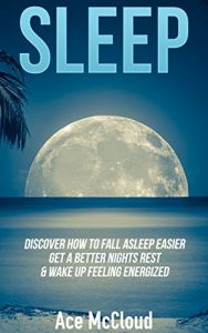 Download Sleep: Discover How To Fall Asleep Easier, Get A Better Nights Rest & Wake Up Feeling Energized (The Best Sleep Solutions Available From All Natural To … Treatments To Cure Insomnia & Sleep Easy) pdf, epub, ebook