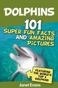 Download Dolphins: 101 Fun Facts & Amazing Pictures (Featuring The World’s 6 Top Dolphins) pdf, epub, ebook
