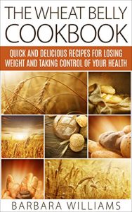 Download The Wheat Belly Cookbook: Quick and Delicious Recipes for Losing Weight and Taking Control of Your Health pdf, epub, ebook