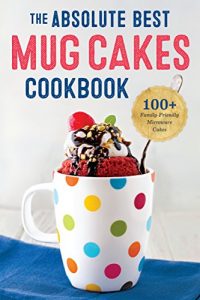 Download The Absolute Best Mug Cakes Cookbook: 100 Family-Friendly Microwave Cakes pdf, epub, ebook