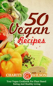 Download VEGAN COOKBOOK: 50 Vegan Recipes: Your Vegan Cookbook For Plant Based Eating And Healthy Living (Health Wealth & Happiness 47) pdf, epub, ebook