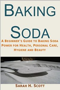 Download Baking Soda: A Beginner’s Guide to Baking Soda Power for Health, Personal Care, Hygiene and Beauty (DIY health and household hacks. Baking Soda Home Remedies)) pdf, epub, ebook