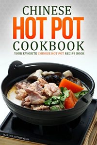 Download Chinese Hot Pot Cookbook – Your Favorite Chinese Hot Pot Recipe Book: No Other Chinese Cookbook Can Compare pdf, epub, ebook