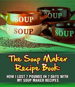 Download The Soup Maker Recipe Book: How I Lost 7 Pounds In 7 Days With My Soup Maker Recipes pdf, epub, ebook