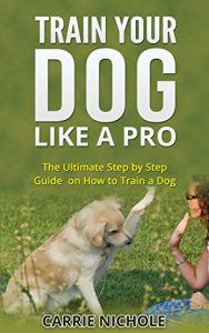 Download Dog Training -Train Your Dog like a Pro:The Ultimate Step by Step Guide on How to Train a Dog in obedience( Puppy Training, Pet training book) (Dog Taining, … training books,How to train a dog, Book 2) pdf, epub, ebook