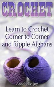 Download Crochet: Learn to Crochet Corner to Corner and Ripple Afghans : (Crochet Stitches, Crochet Patterns) pdf, epub, ebook