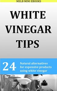 Download White Vinegar Tips: 24 Natural alternatives for expensive products using white vinegar pdf, epub, ebook