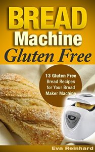 Download Bread Machine Gluten Free: 13 Gluten Free Bread Recipes for Your Bread Maker Machine (Celiac Disease, Gluten Intolerance, Baking) pdf, epub, ebook