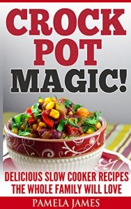 Download Crock Pot Magic!: Delicious Slow Cooker Recipes The Whole Family Will Love pdf, epub, ebook