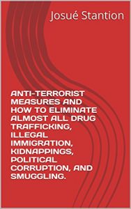 Download ANTI-TERRORIST MEASURES AND HOW TO ELIMINATE ALMOST ALL DRUG TRAFFICKING, ILLEGAL IMMIGRATION, KIDNAPPINGS, POLITICAL CORRUPTION, AND SMUGGLING. pdf, epub, ebook