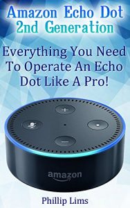 Download Amazon Echo Dot 2nd Generation: Everything You Need To Operate An Echo Dot Like A Pro!: (Amazon Dot For Beginners, Amazon Dot User Guide, Amazon Dot Echo) pdf, epub, ebook