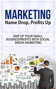 Download Marketing: Name Drop, Profits Up – Amp Up Your Small Business Profits with Social Media Marketing (marketing, marketing strategy, marketing management, … dummies, marketing plan, network marketing) pdf, epub, ebook