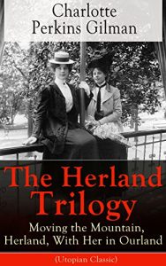 Download The Herland Trilogy: Moving the Mountain, Herland, With Her in Ourland (Utopian Classic): From the famous American novelist, feminist, social reformer … for her short story The Yellow Wallpaper pdf, epub, ebook