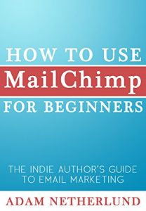 Download How to Use MailChimp for Beginners: The Indie Author’s Guide to Email Marketing pdf, epub, ebook