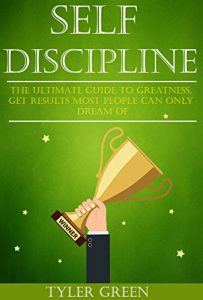 Download Self-Discipline:The Ultimate Guide To Greatness, Get Results Most People Can Only Dream Of (Self Confidence, Self Control, Mental Toughness, Willpower) pdf, epub, ebook