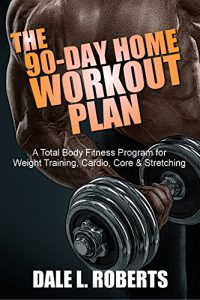 Download The 90-Day Home Workout Plan: A Total Body Fitness Program for Weight Training, Cardio, Core & Stretching pdf, epub, ebook