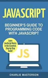 Download JavaScript: Beginner’s Guide to Programming Code with JavaScript (JavaScript, Java, Python, Programming, Code, Project Management, Computer Programming Book 1) pdf, epub, ebook